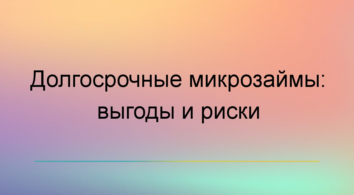 Долгосрочные микрозаймы: выгоды и риски