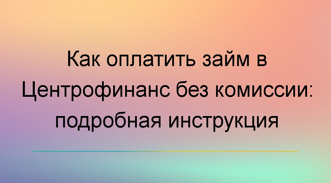 Как оплатить займ в Центрофинанс без комиссии: подробная инструкция