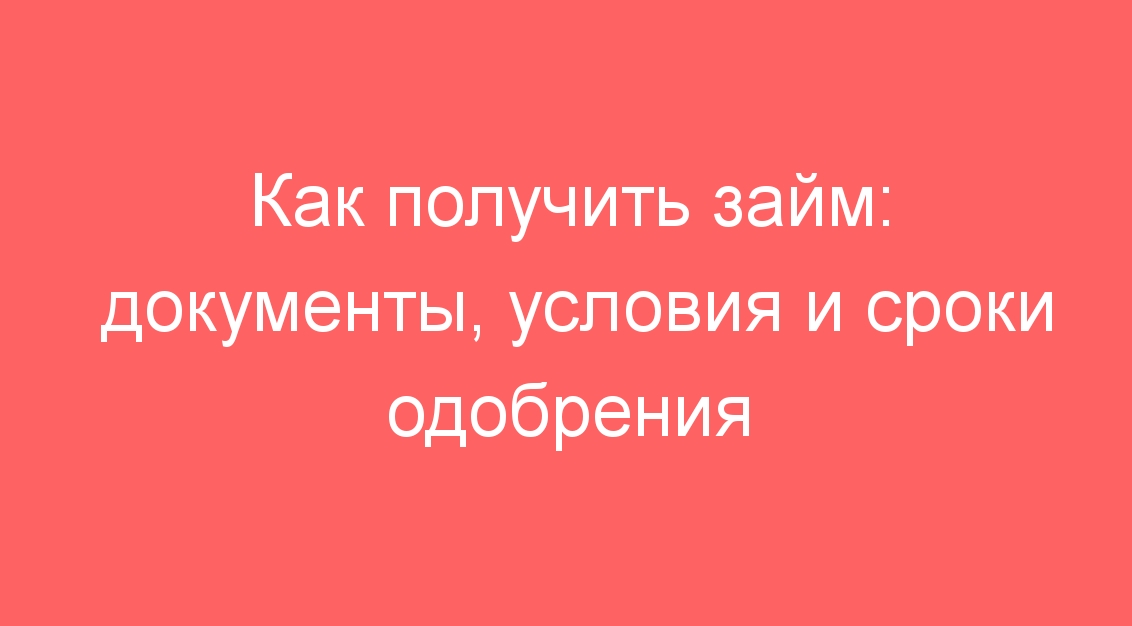 Как получить займ: документы, условия и сроки одобрения