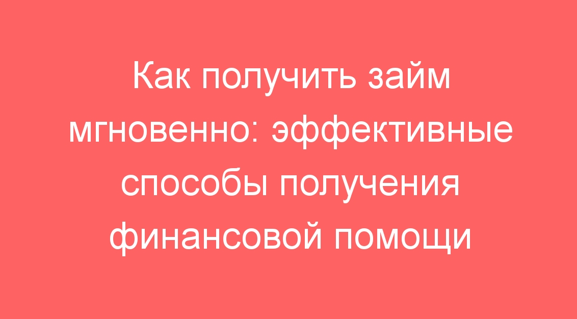 Как получить займ мгновенно: эффективные способы получения финансовой помощи