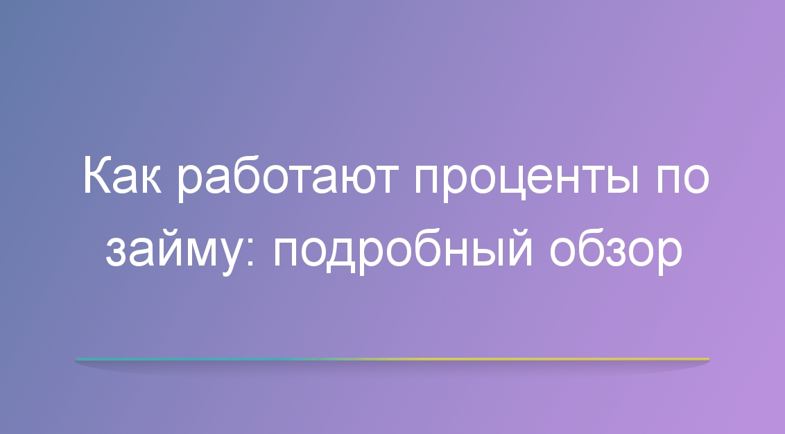 Как работают проценты по займу: подробный обзор