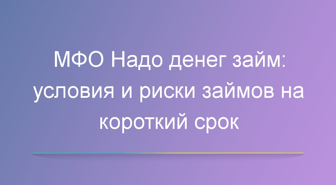 МФО Надо денег займ: условия и риски займов на короткий срок