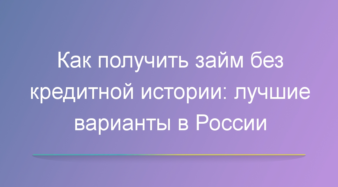 Как получить займ без кредитной истории: лучшие варианты в России
