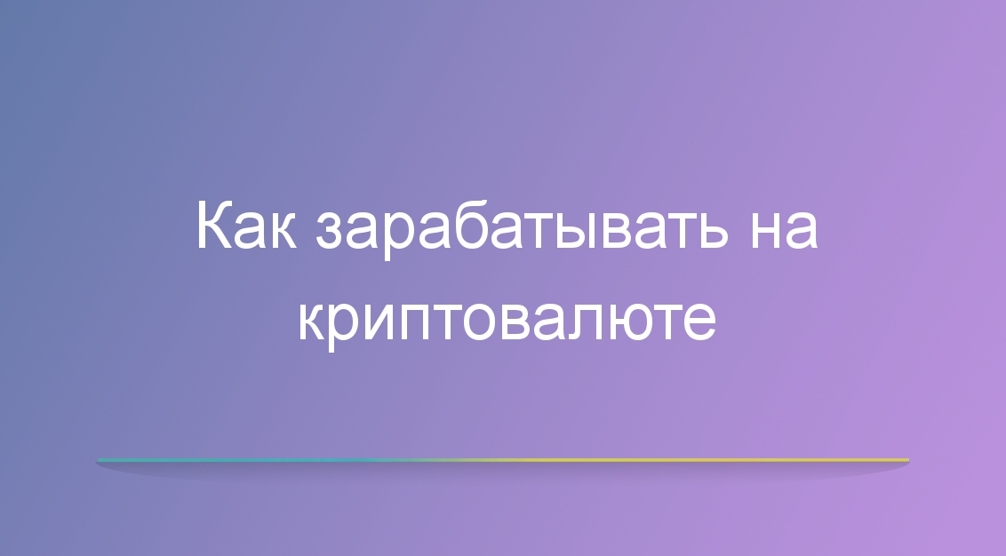Как зарабатывать на криптовалюте