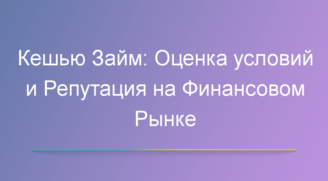 Кешью Займ: Оценка условий и Репутация на Финансовом Рынке