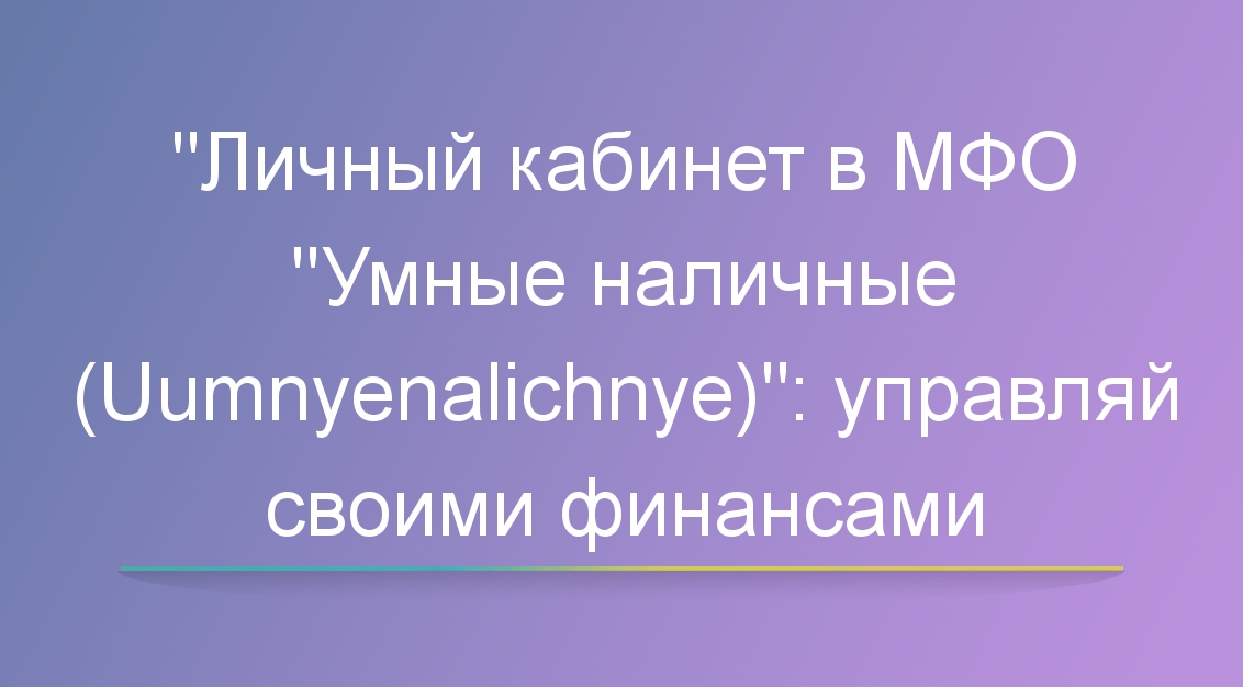 «Личный кабинет в МФО «Умные наличные»: управляй своими финансами