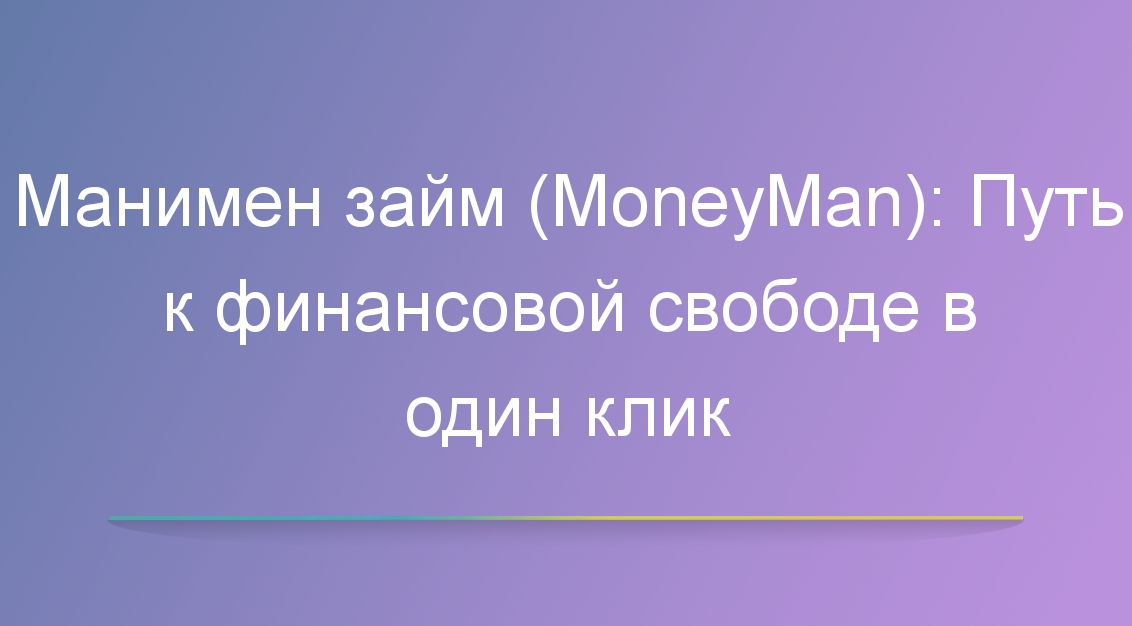 Манимен займ (MoneyMan): Путь к финансовой свободе в один клик
