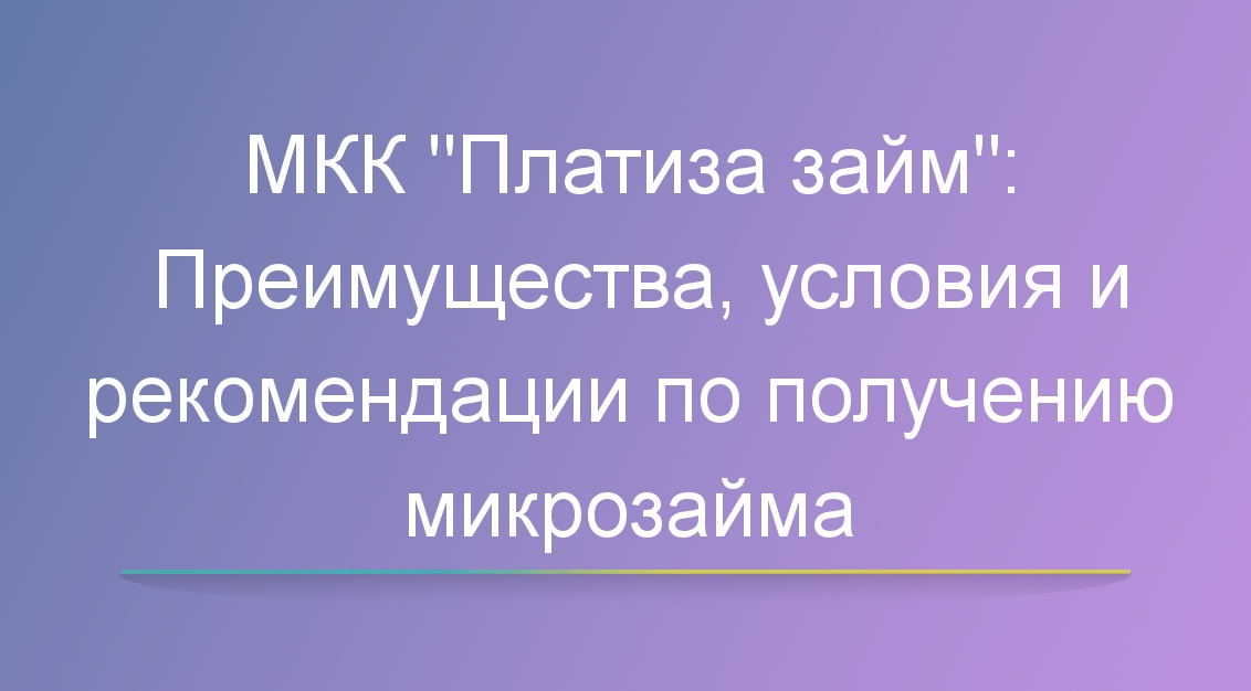 МКК «Платиза займ»: Преимущества, условия и рекомендации по получению микрозайма