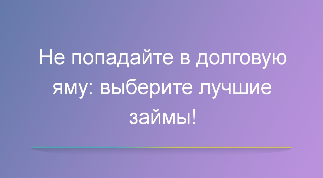 Не попадайте в долговую яму: выберите лучшие займы!
