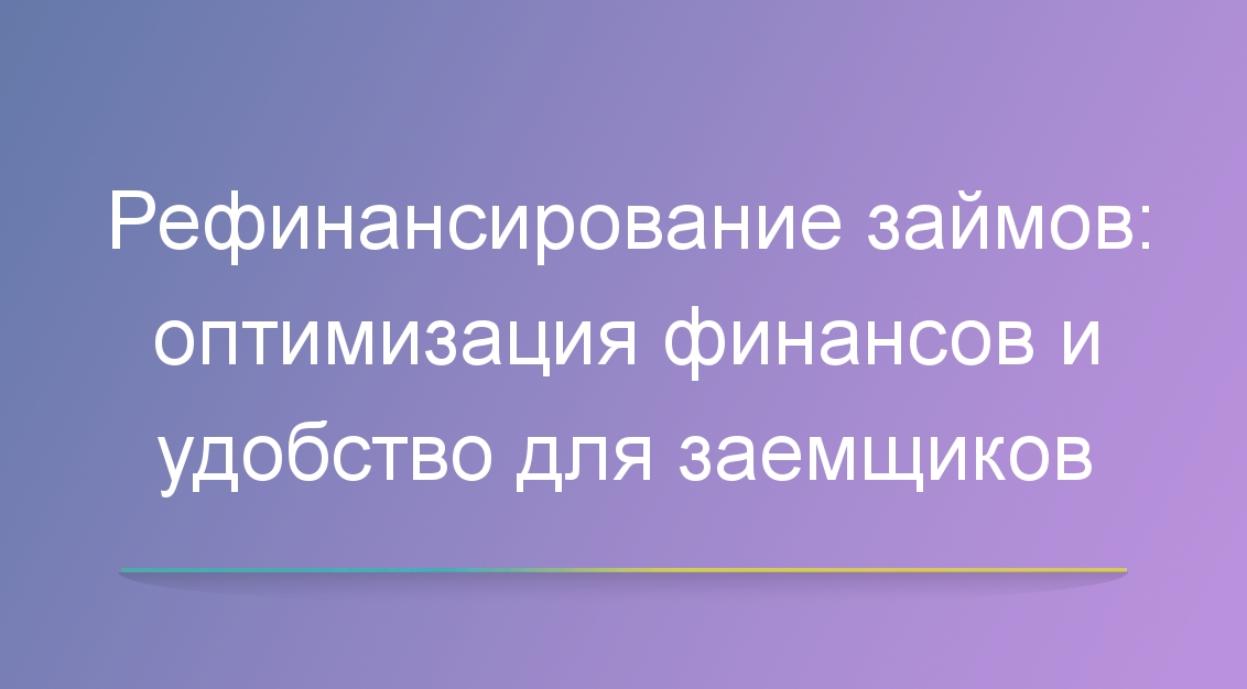 Рефинансирование займов: оптимизация финансов и удобство для заемщиков