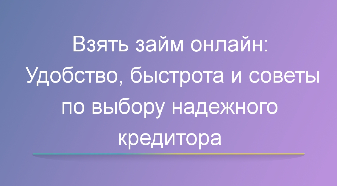 Взять займ онлайн: Удобство, быстрота и советы по выбору надежного кредитора
