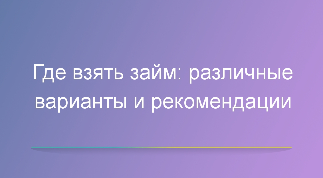 Где взять займ: различные варианты и рекомендации