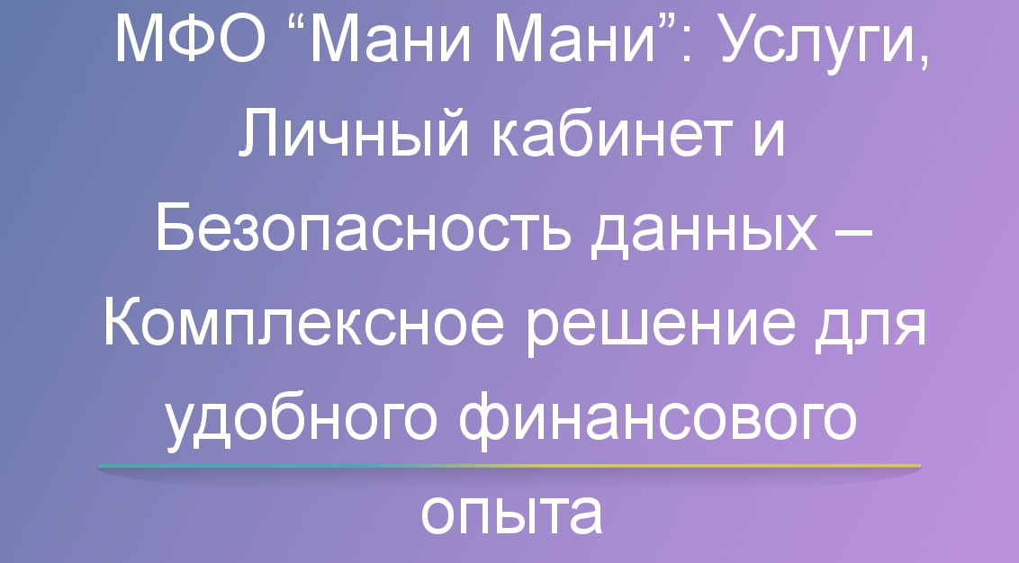 МФО “Мани Мани”: Услуги, личный кабинет и безопасность данных — комплексное решение для удобного финансового опыта