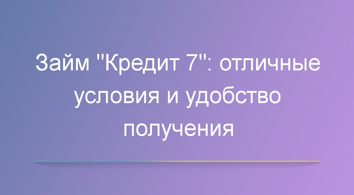 Займ Кредит 7: отличные условия и удобство получения